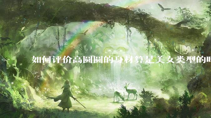 如何评价高圆圆的身材算是美女类型的吗？