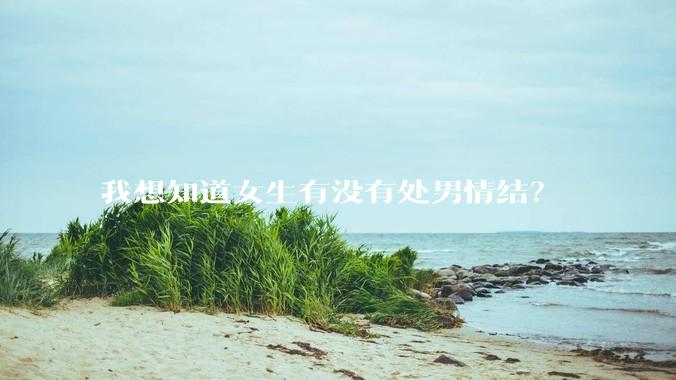 我想知道女生有没有处男情结？