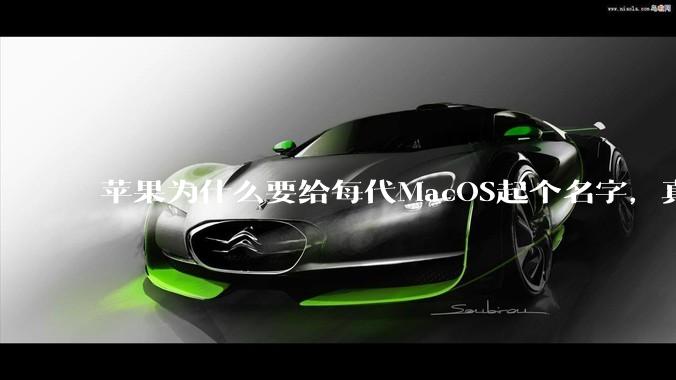苹果为什么要给每代MacOS起个名字，真以为人们记得住分得清吗？