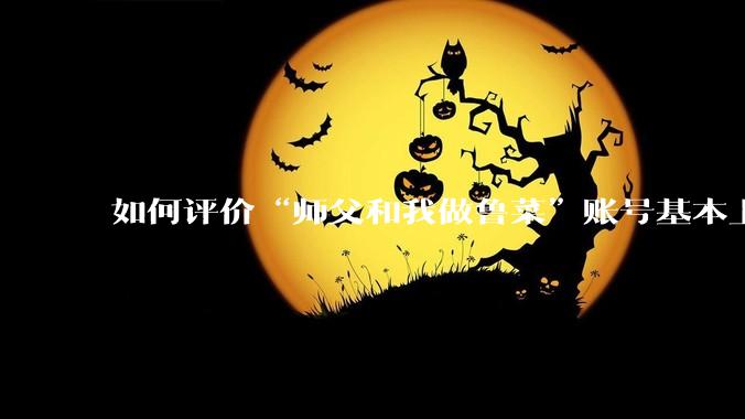 如何评价“师父和我做鲁菜”账号基本上停更?