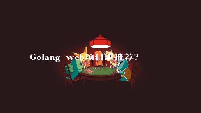 Golang web项目求推荐？