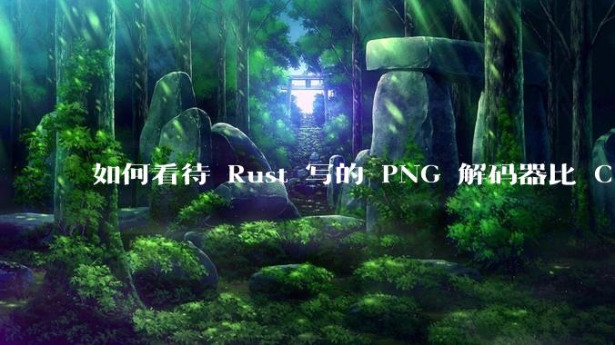 如何看待 Rust 写的 PNG 解码器比 C 实现更快？