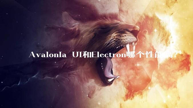 Avalonia UI和Electron哪个性能高？