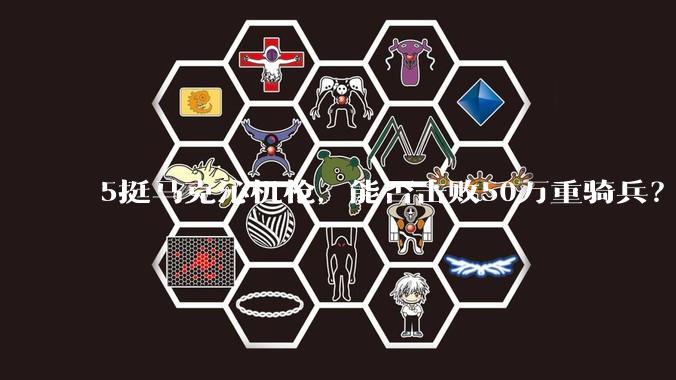 5挺马克沁机枪，能否击败50万重骑兵？