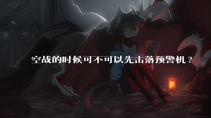 空战的时候可不可以先击落预警机?