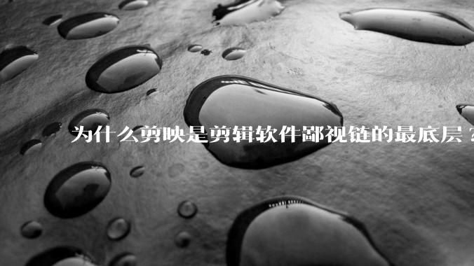 为什么剪映是剪辑软件鄙视链的最底层?