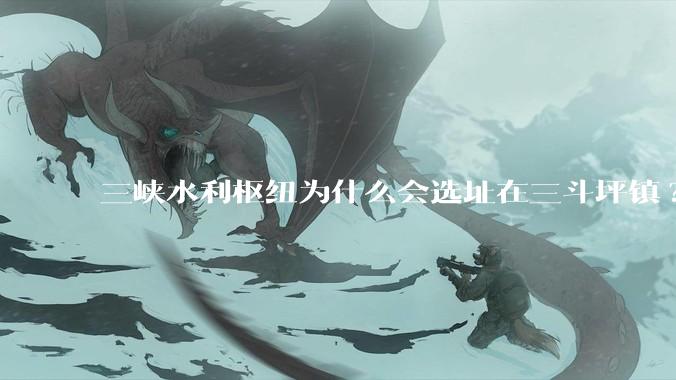 三峡水利枢纽为什么会选址在三斗坪镇?