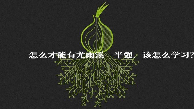 怎么才能有尤雨溪一半强，该怎么学习？
