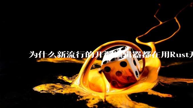 为什么新流行的开源编辑器都在用Rust开发？