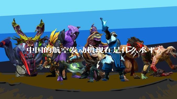 中国的航空发动机现在是什么水平？