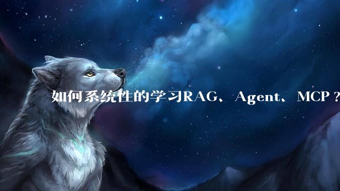 如何系统性的学习RAG、Agent、MCP?