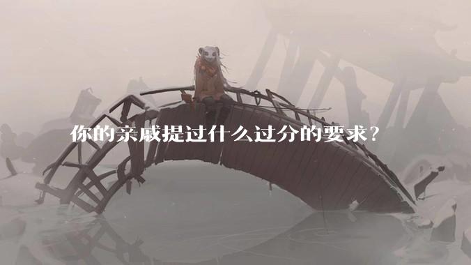 你的亲戚提过什么过分的要求？